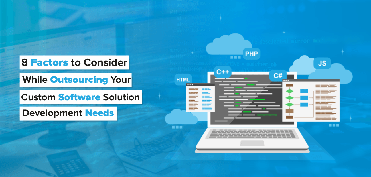 8 Factors To Consider While Outsourcing Your Custom Software Solution Development Needs